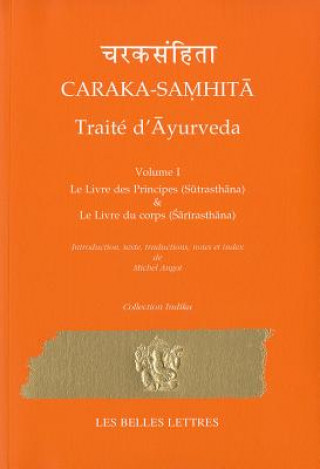 Caraka-Samhita. Traite D'Ayurveda - Volume I: Le Livre Des Principes (Sutrasthana) Et Le Livre Du Corps (Sharirasthana)
