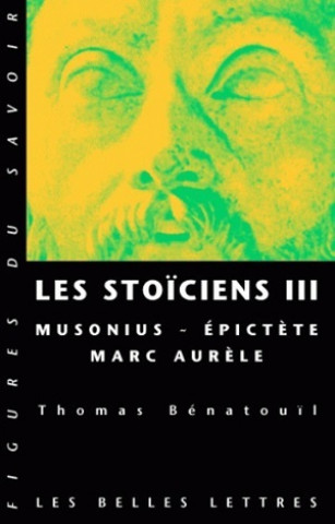Les Stoiciens III: Musonius, Epictete Et Marc Aurele