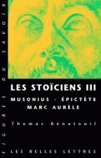 Les Stoiciens III: Musonius, Epictete Et Marc Aurele