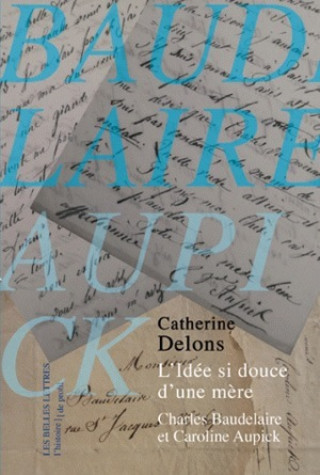L'Idee Si Douce D'Une Mere: Caroline Aupick Et Charles Baudelaire