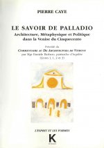 Le Savoir de Palladio: 'Architecture, Metaphysique Et Politique Dans La Venise Du Cinquecinto, Precede Du Commentaire Au de Architectura de V