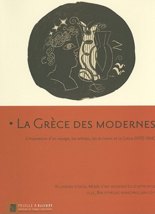 La Grece Des Modernes: L'Impression D'Un Voyage, Lest Artistes, les Ecrivains Et la Grece (1933-1968)