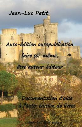 Auto-Edition Autopublication: Faire Soi-Meme, Etre Auteur-Editeur: Documentation D'Aide A L'Auto-Edition de Livres