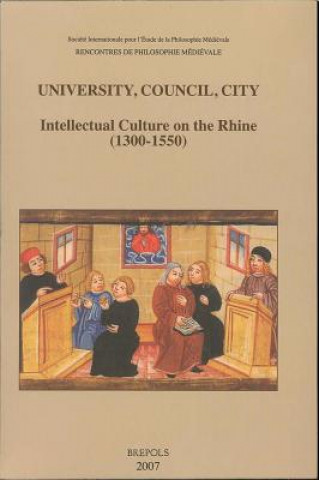 University, Council, City. Intellectual Culture on the Rhine (1300-1550): Acts of the Xiith International Colloquium of the Societe Internationale Pou
