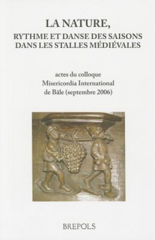 La Nature, Rythme Et Danse Des Saisons Dans Les Stalles Medievales: Actes Du Colloque Misericordia International de Bale (Septembre 2006)