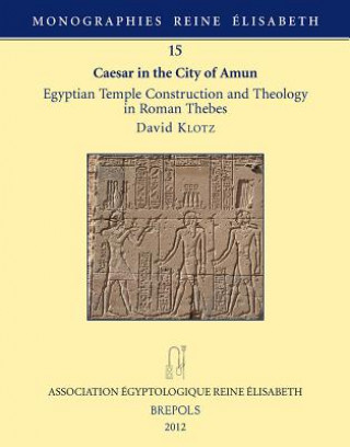 MRE 15 Caesar in the City of Amun: Egyptian Temple Construction and Theology in Roman Thebes: Egyptian Temple Construction and Theology in Roman Thebe