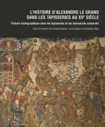 L'Histoire D'Alexandre Le Grand Dans Les Tapisseries Au Xve Siecle: Fortune Iconographique Dans Les Tapisseries Et Les Manuscrits Conserves. La Tentur