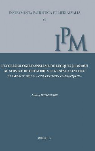 L'Ecclesiologie D'Anselme de Lucques (1063-1086) Au Service de Gregoire VII: Genese, Contenu Et Impact de Sa Collection Canonique