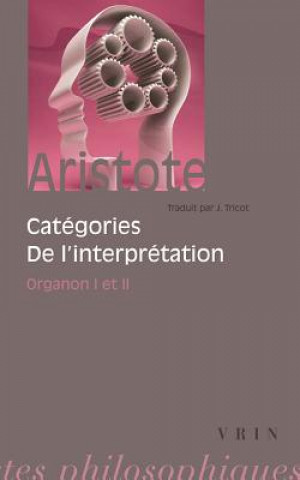 Aristote: Categories de L'Interpretation: Organon I Et II