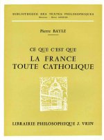 Pierre Bayle: Ce Que C'Est Que La France Toute Catholique Sous Le Regne de Louis Le Grand
