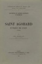Doctrine Et Action Politique D'Agobard: I. Saint Agobard, Eveque de Lyon (760-840)