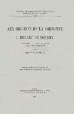 Aux Origines de La Sorbonne, I: Robert de Sorbon L'Homme, Le College, Les Documents