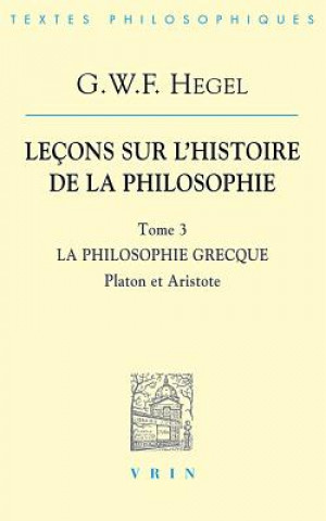 G.W.F. Hegel: Lecons Sur L'Histoire de La Philosophie III: La Philosophie Grecque Platon Et Aristote