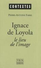 Ignace de Loyola Le Lieu de L'Image: Le Probleme de La Composition de Lieu Dans Les Pratiques Spirituelles Et Artistiques Jesuites de La Seconde Moiti