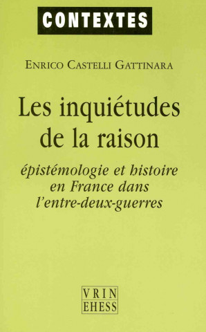 Les Inquietudes de La Raison: Epistemologie Et Histoire En France Dans L'Entre-Deux-Guerres