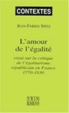 L'Amour de L'Egalite: Essai Sur La Critique de L'Egalitarisme Republicain En France 1770-1830