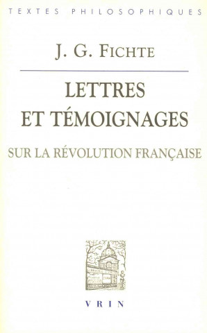 J.G. Fichte: Lettres Et Temoignages Sur La Revolution Francaise