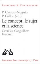 Le Concept, Le Sujet Et La Science: Cavailles, Canguilhem, Foucault