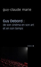 Guy Debord: de Son Cinema En Son Art Et En Son Temps