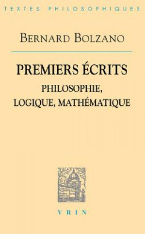 Bernard Bolzano: Premiers Ecrits: Philosophie, Logique, Mathematique