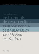 Instruments de Resurrection: Etude Philosophique de La Passion Selon Saint Matthieu de J.-S. Bach