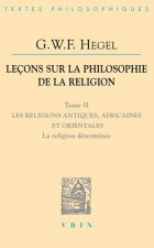 G.W.F. Hegel: Lecons Sur La Philosophie de La Religion: Tome II: Les Religions Antiques, Africaines Et Orientales La Religion Determ