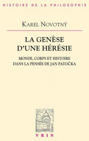 La Genese D'Une Heresie: Monde, Corps Et Histoire Dans La Pensee de Jan Patocka