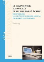 Le Compositeur, Son Oreille Et Ses Machines a Ecrire: Deconstruire Les Grammatologies Du Musical Pour Mieux Les Composer