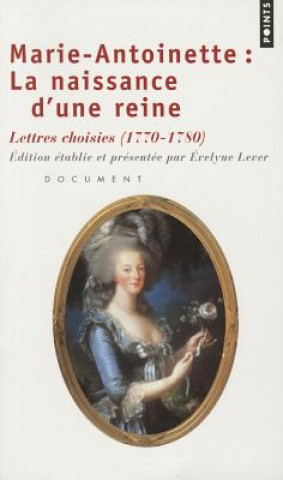 Marie-Antoinette: La Naissance D'Une Reine. Lettres Choisies