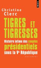 Tigres Et Tigresses. Histoire Intime Des Couples PR'Sidentiels Sous La Ve R'Publique