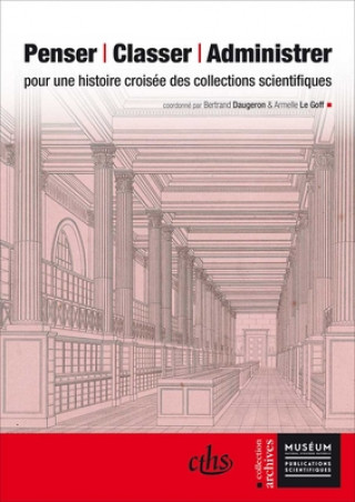 Penser, Classer, Administrer: Pour Une Histoire Croisee Des Collections Scientifiques