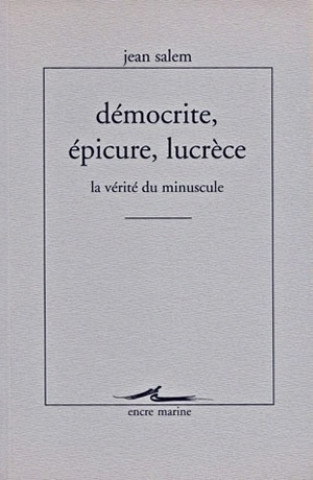 Democrite, Epicure, Lucrece: La Verite Du Minuscule