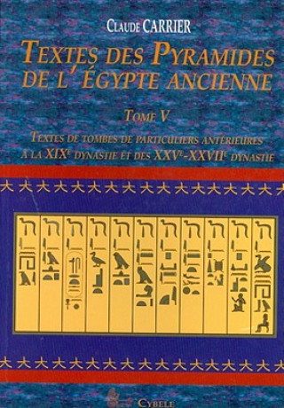 Textes Des Pyramides de L'Egypt Ancienne, Tome V: Textes de Tombes de Particuliers Anterieures a la Xixe Dynastie Et Des Xxve-Xxviie Dynastie