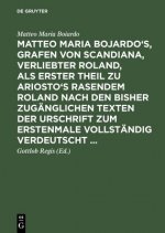 Matteo Maria Bojardo's, Grafen von Scandiana, Verliebter Roland, als erster Theil zu Ariosto's Rasendem Roland nach den bisher zuganglichen Texten der
