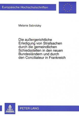 Die auergerichtliche Erledigung von Strafsachen durch die gemeindlichen Schiedsstellen in den neuen Bundeslaendern und durch den Conciliateur in Frank