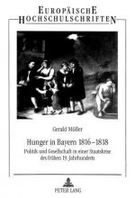 Hunger in Bayern 1816-1818; Politik und Gesellschaft in einer Staatskrise des fruhen 19. Jahrhunderts