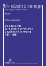 Geschichte Der Koeniglich Bayerischen Gewehrfabrik in Amberg (1871-1918)