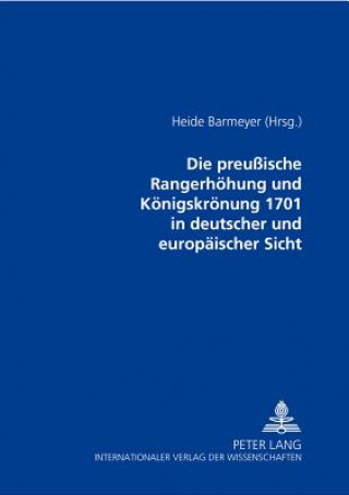 Preussische Rangerhoehung Und Koenigskroenung 1701 in Deutscher Und Europaeischer Sicht