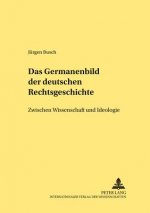 Germanenbild der deutschen Rechtsgeschichte; Zwischen Wissenschaft und Ideologie