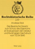 Bayerische Gesetz Zum Schutz Des Eigentums an Erzeugnissen Der Literatur Und Kunst Gegen Nachdruck Vom 15.04.1840