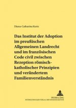 Institut Der Adoption Im Preussischen Allgemeinen Landrecht Und Im Franzoesischen Code Civil Zwischen Rezeption Roemisch-Rechtlicher Prinzipien Und Ve
