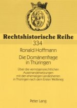 Domanenfrage in Thuringen; UEber die vermoegensrechtlichen Auseinandersetzungen mit den ehemaligen Landesherren in Thuringen nach dem Ersten Weltkrieg