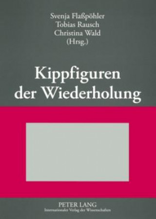 Kippfiguren der Wiederholung; Interdisziplinare Untersuchungen zur Figur der Wiederholung in Literatur, Kunst und Wissenschaft