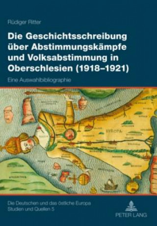 Geschichtsschreibung Ueber Abstimmungskaempfe Und Volksabstimmung in Oberschlesien (1918-1921)