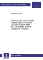 Politische Und Wirtschaftliche Gestaltung Der Deutschen Muenzreform 1871-1875 Der Hansestaedte Bremen, Luebeck Und Hamburg