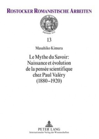 Mythe Du Savoir: Naissance Et Evolution de la Pensee Scientifique Chez Paul Valery (1880-1920)
