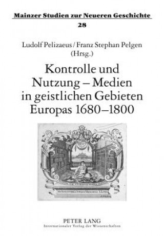 Kontrolle Und Nutzung - Medien in Geistlichen Gebieten Europas 1680-1800