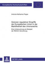 Grenzen Regulativer Eingriffe Der Europaeischen Union in Die Marktfreiheit Des Unionsrechts