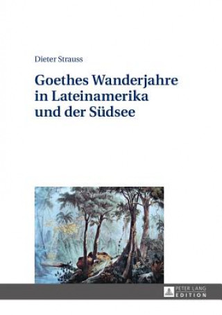 Goethes Wanderjahre in Lateinamerika Und Der Sudsee