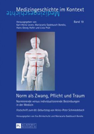 Norm als Zwang, Pflicht und Traum; Normierende versus individualisierende Bestrebungen in der Medizin - Festschrift zum 60. Geburtstag von Heinz-Peter